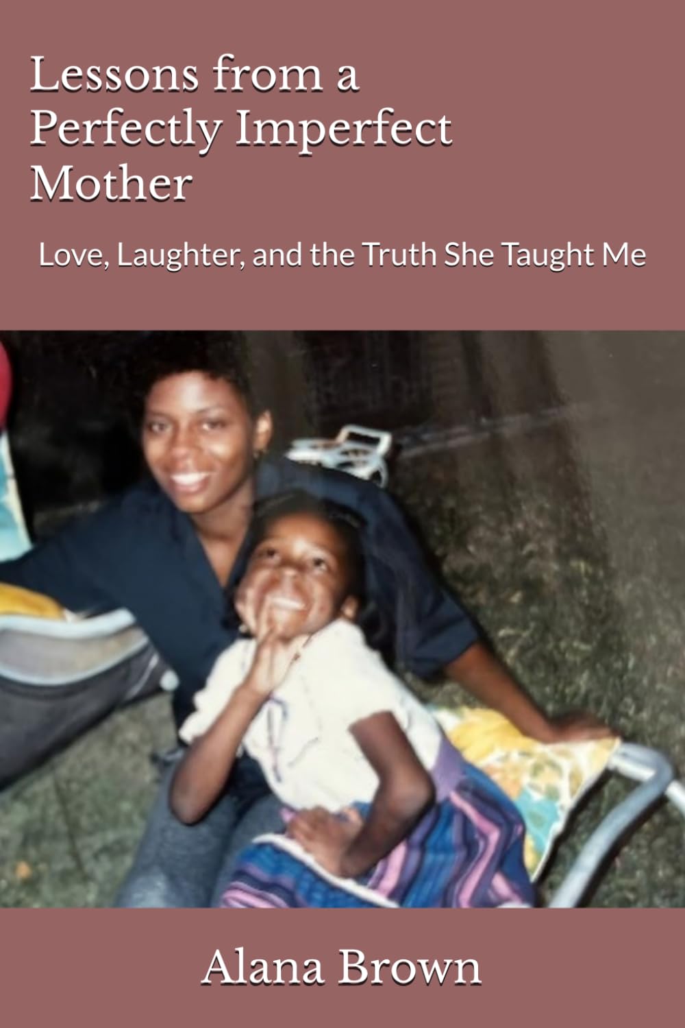 Lessons from a Perfectly Imperfect Mother: Love, Laughter, and the Truth She Taught Me