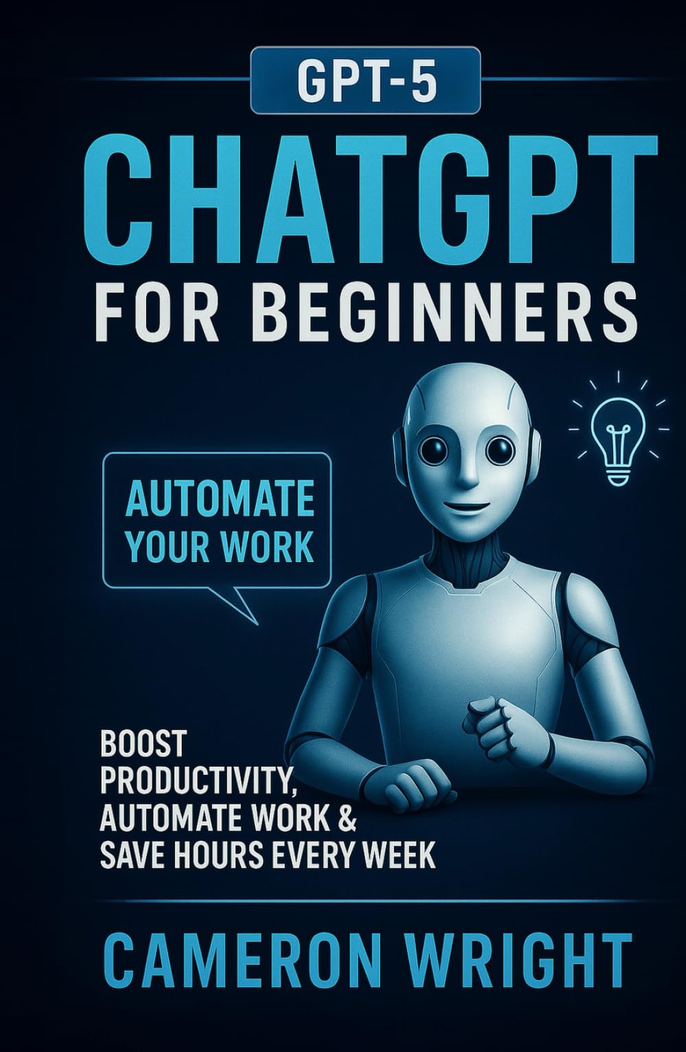 ChatGPT for Beginners: Automate Your Work, Write Winning Prompts & Save Hours Every Week