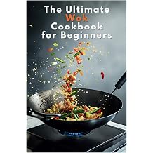 The Ultimate Wok Cookbook for Beginners Beginner s Guide to Delicious One-Pan Asian-Inspired Meals