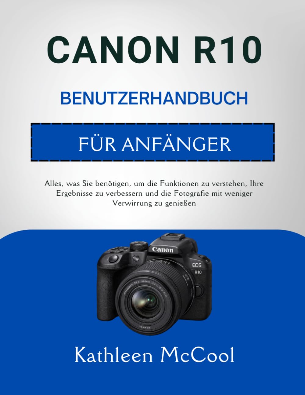 CANON R10 BENUTZERHANDBUCH FÜR ANFÄNGER: Alles, was Sie benötigen, um die Funktionen zu verstehen, Ihre Ergebnisse zu verbessern und die Fotografie mit weniger Verwirrung zu genießen
