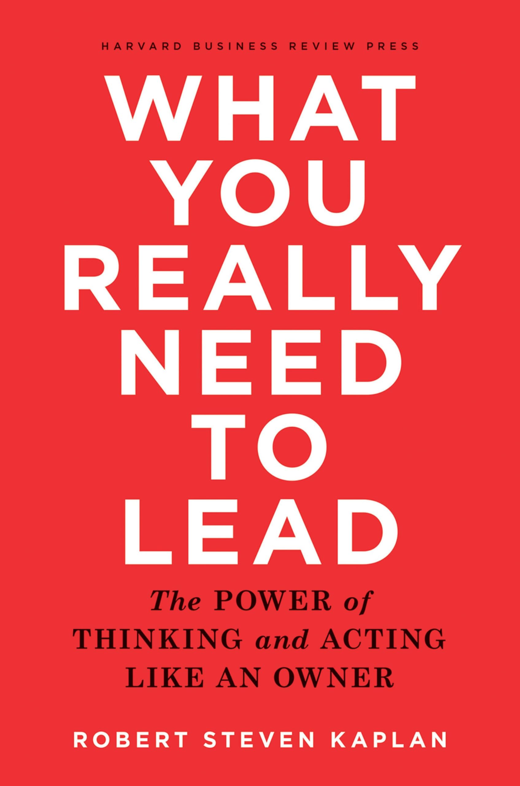What You Really Need to Lead: The Power of Thinking and Acting 