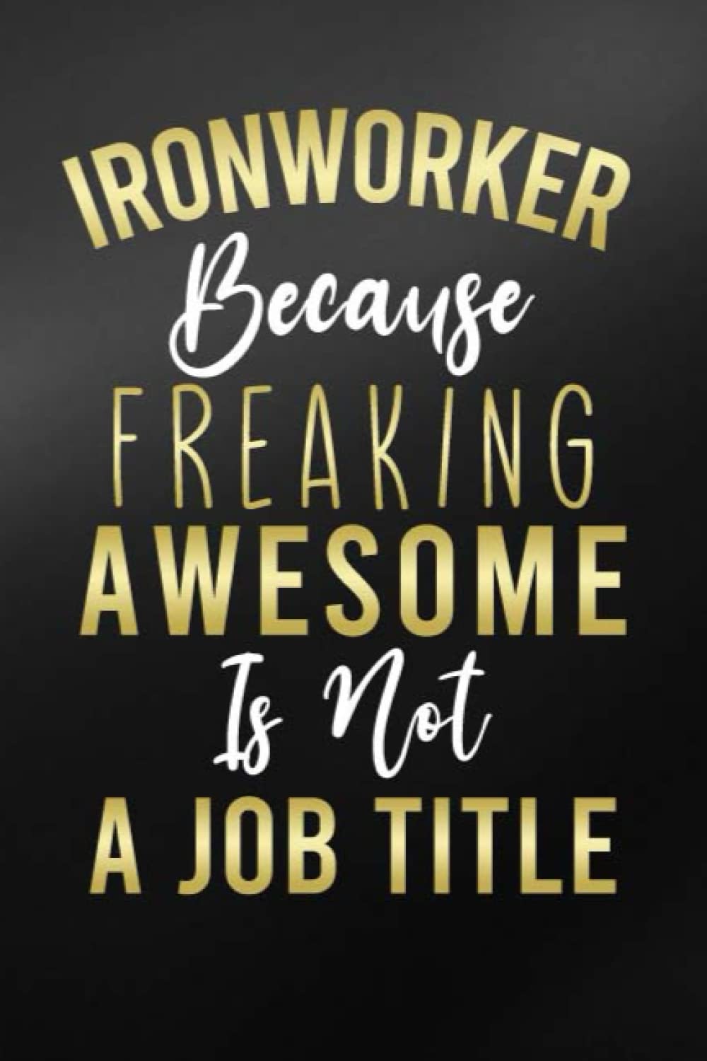 Ironworker Because Freaking Awesome Is Not a Job Title: Ironworker Sarcastic Quote Journal For Men & Women/ Ironworker Job Lover Lined Office Composition Notebook Gift