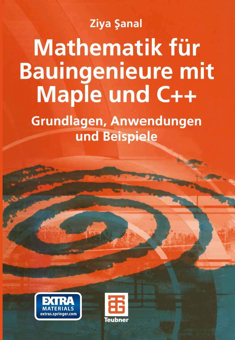 Mathematik für Bauingenieure mit Maple und C++: Grundlagen, Anwendungen und Beispiele