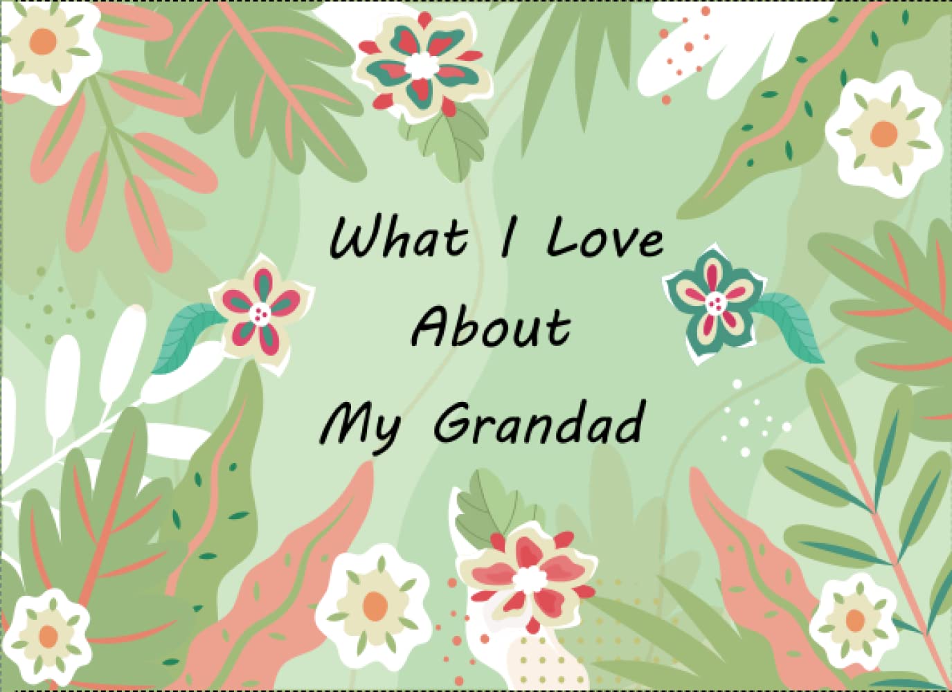 What I Love About My Grandad: Prompted Fill In Blank I Love You Book for Grandfathers ; Gift Book for Grandad’s Birthday, Fathers Day , Valentines And Christmas Day or Appreciation ...