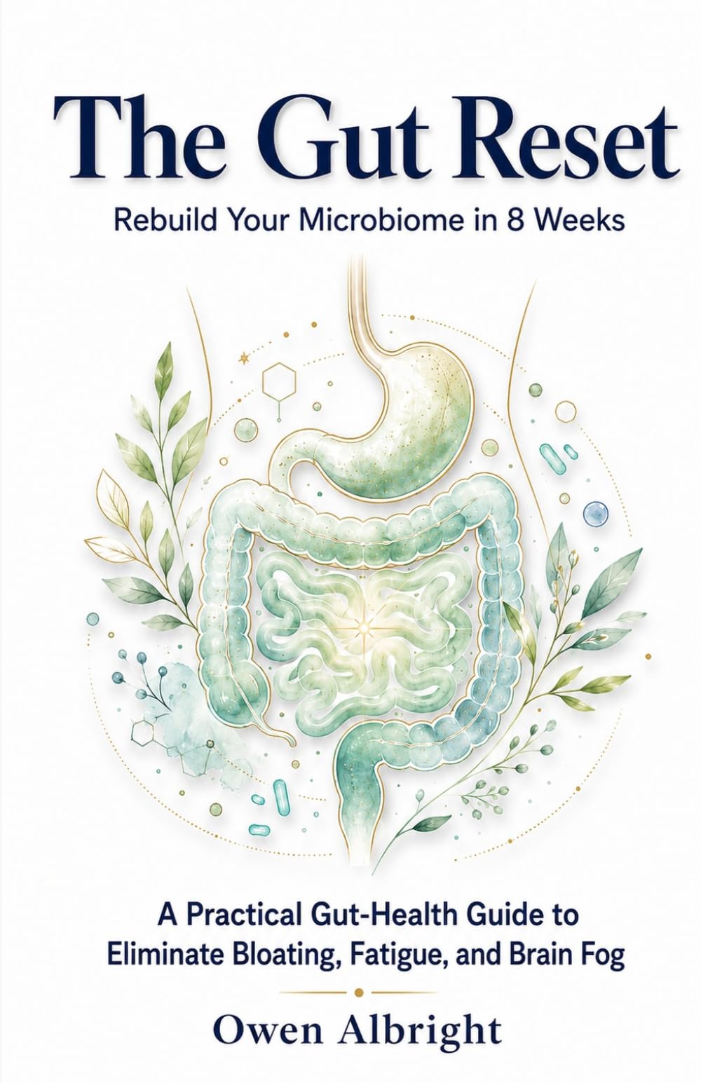 The Gut Reset: Rebuild Your Microbiome in 8 Weeks: A Practical Gut-Health Guide to Eliminate Bloating, Fatigue, and Brain Fog