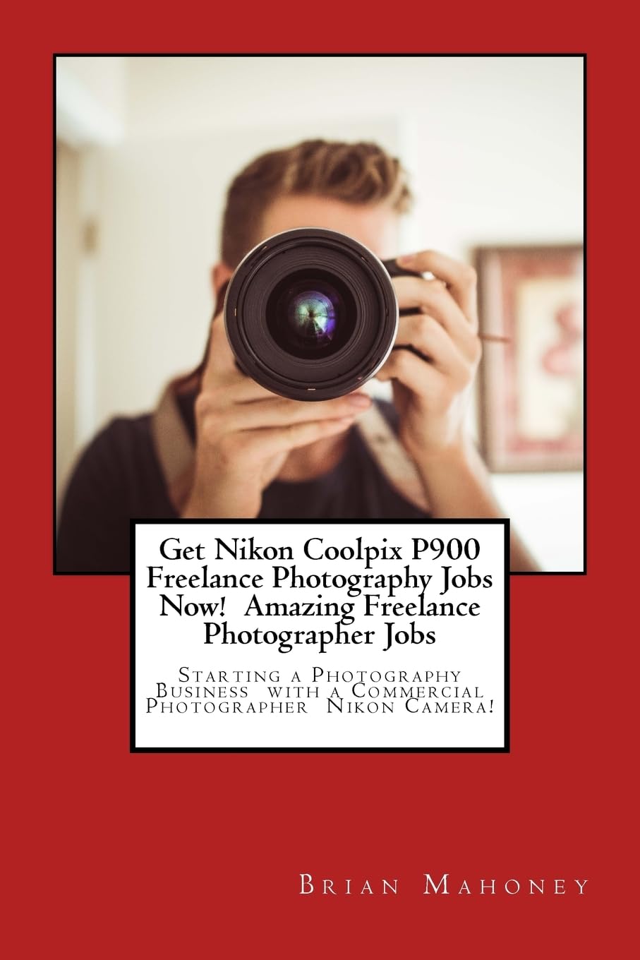 Get Nikon Coolpix P900 Freelance Photography Jobs Now! Amazing Freelance Photographer Jobs: Starting a Photography Business with a Commercial Photographer Nikon Camera!