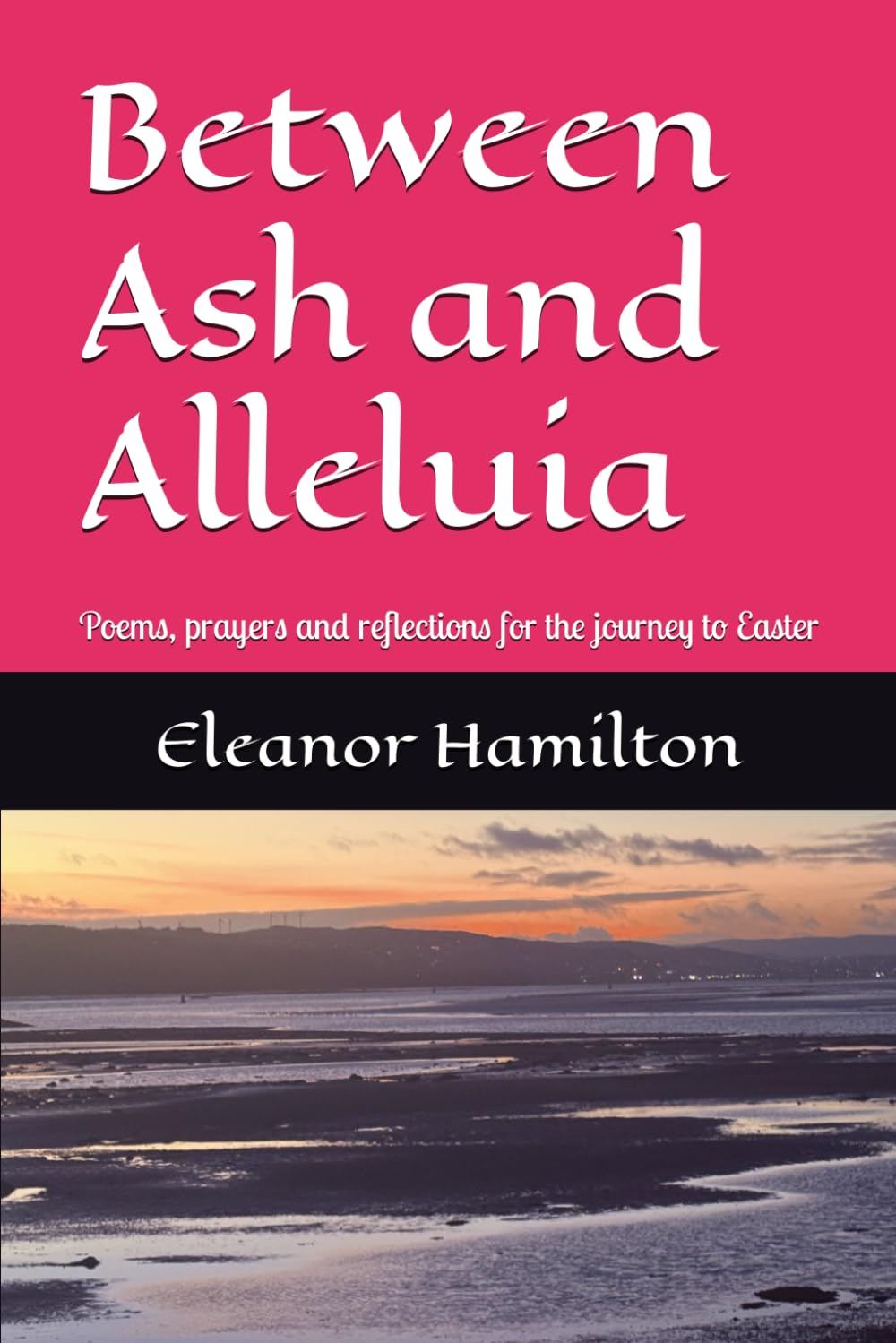 Between Ash and Alleluia: Poems, prayers and reflections for the journey to Easter