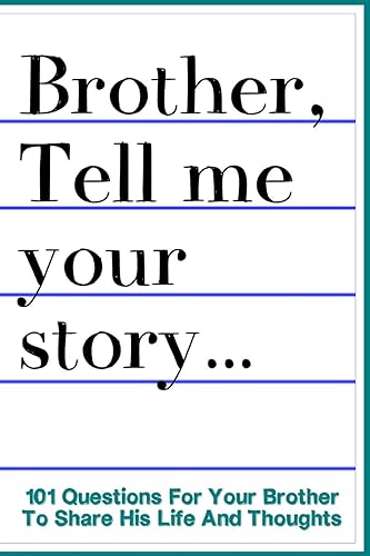 Brother Tell Me Your Story 101 Questions For Your Brother To Share His Life And Thoughts: Guided Question Journal To Preserve Your Brother's Memories