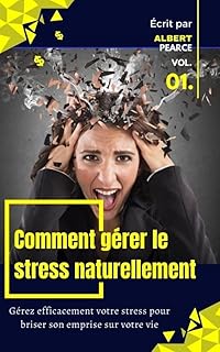 Comment gérer le stress naturellement: Gérez efficacement votre stress pour briser son emprise sur votre vie.