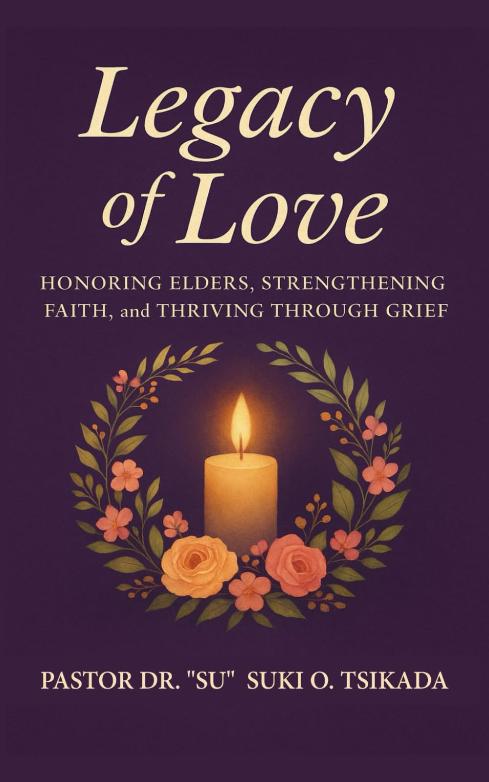 Legacy of Love: HONORING ELDERS, STRENGTHENING FAITH, AND STRIVING THROUGH GRIEF