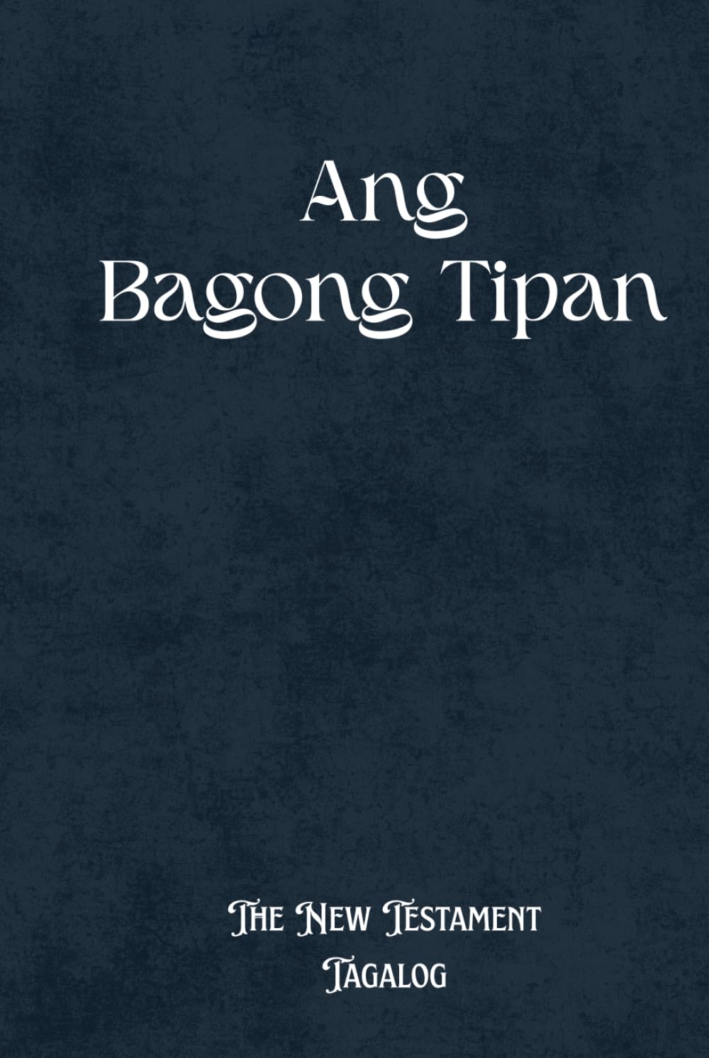 Ang Bagong Tipan The New Testament Tagalog: Modern Tagalog Bible for Devotion and Study