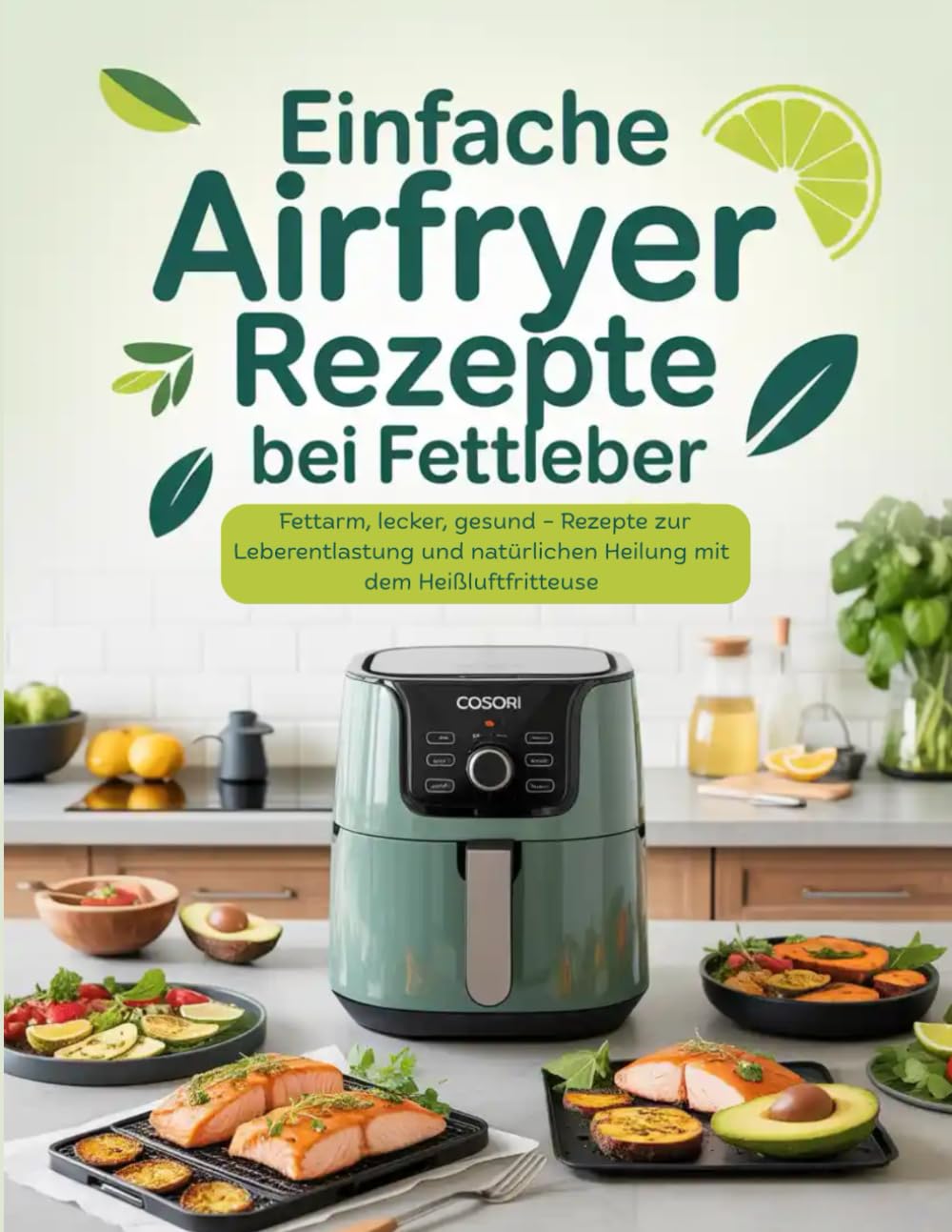 Einfache Airfryer Rezepte bei Fettleber: Fettarm, lecker, gesund – Rezepte zur Leberentlastung und natürlichen Heilung mit der Heißluftfritteuse