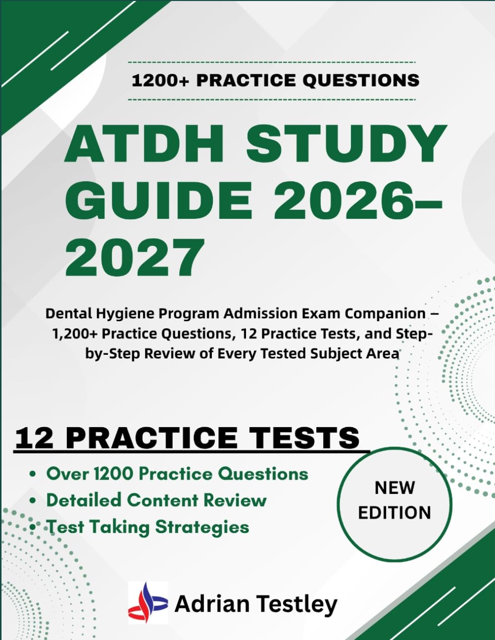 ATDH STUDY GUIDE 2026–2027: Dental Hygiene Program Admission Exam Companion — 1,200+ Practice Questions, 12 Practice Tests, and Step-by-Step Review of Every Tested Subject Area