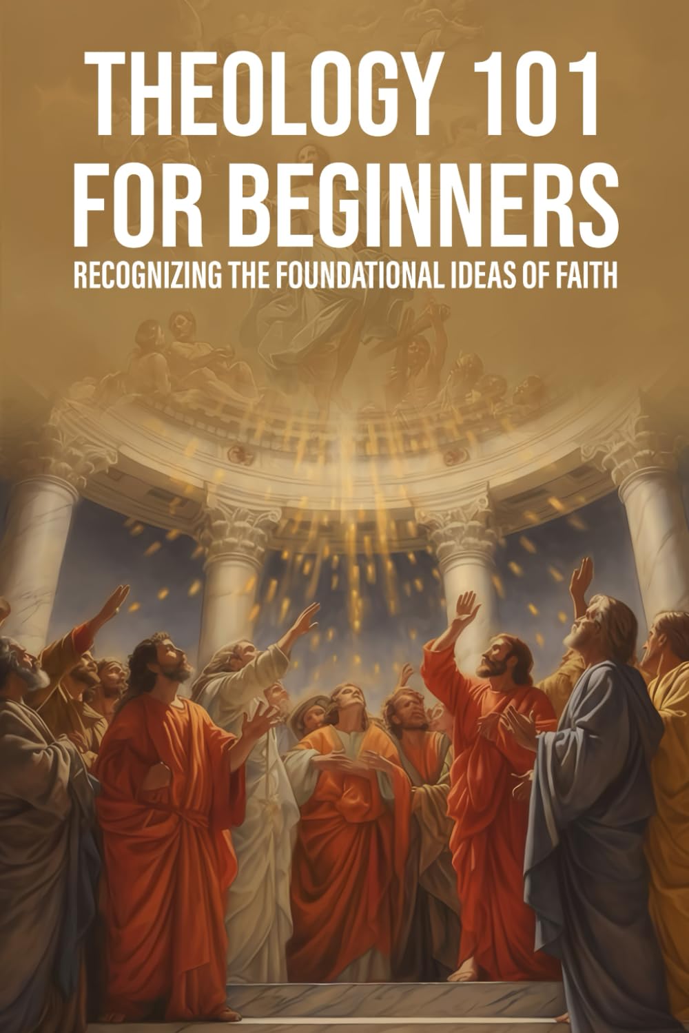 Theology 101 for Beginners: Recognizing the Foundational Ideas of Faith