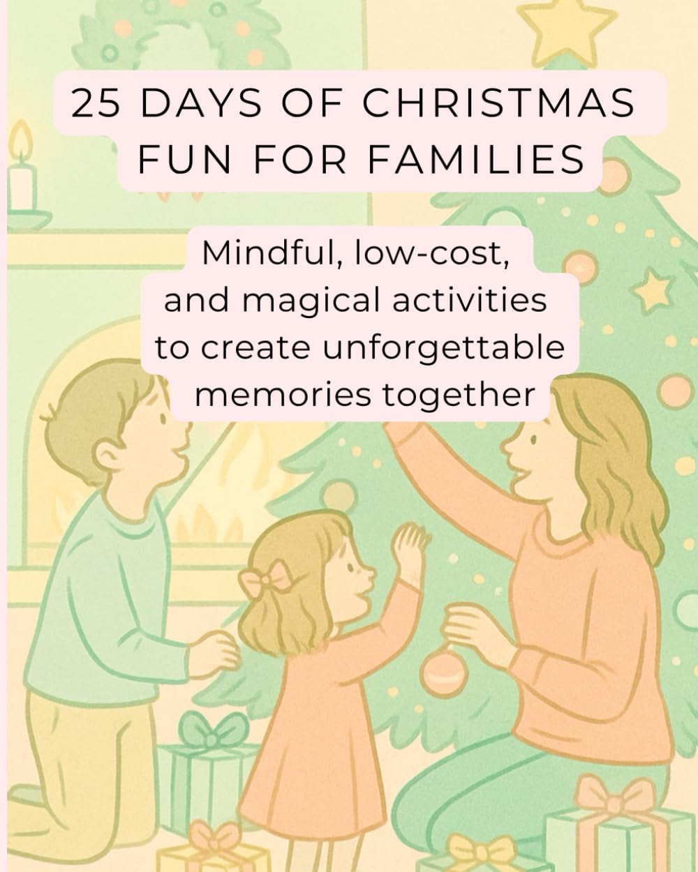 25 Days of Christmas Fun for Families: Mindful, low-cost, and magical activities to create unforgettable memories together