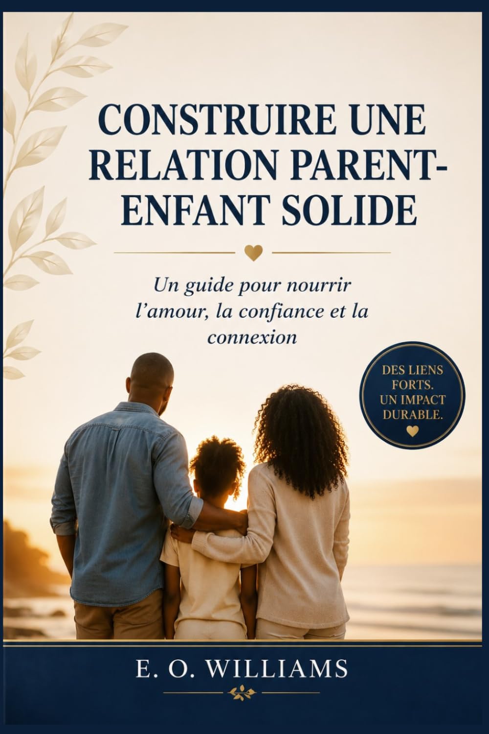 CONSTRUIR UNA RELACIÓN SÓLIDA ENTRE PADRES E HIJOS: Guía para nutrir el amor, la confianza y la conexión