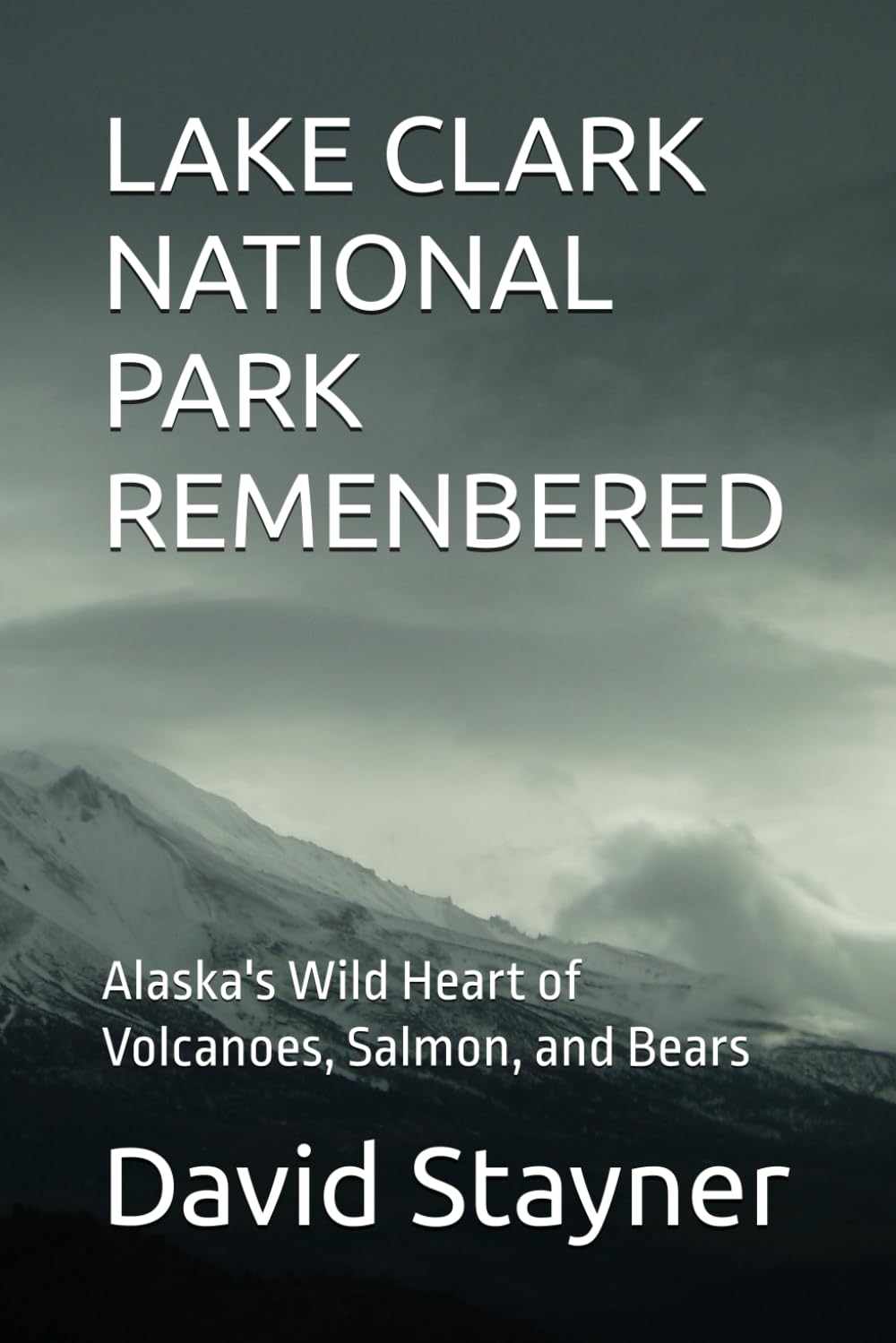LAKE CLARK NATIONAL PARK REMENBERED: Alaska's Wild Heart of Volcanoes, Salmon, and Bears