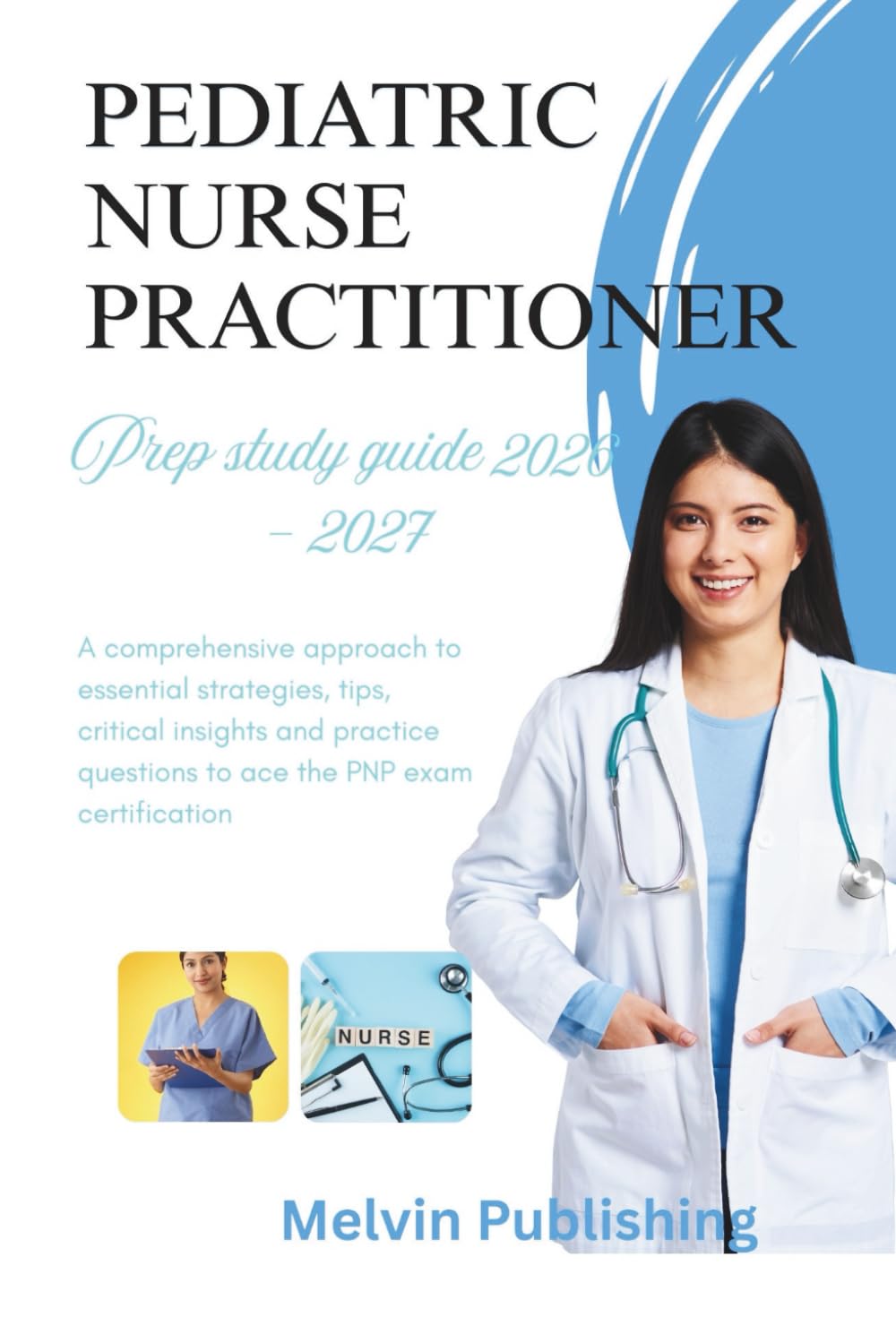 PEDIATRIC NURSE PRACTITIONER PREP STUDY GUIDE 2026 - 2027: A comprehensive approach to essential strategies, tips, critical insights and practice questions to ace the PNP exam certification