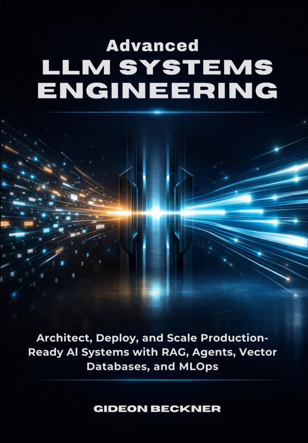 Advanced LLM Systems Engineering: Architect, Deploy, and Scale Production-Ready AI Systems with RAG, Agents, Vector Databases, and MLOps