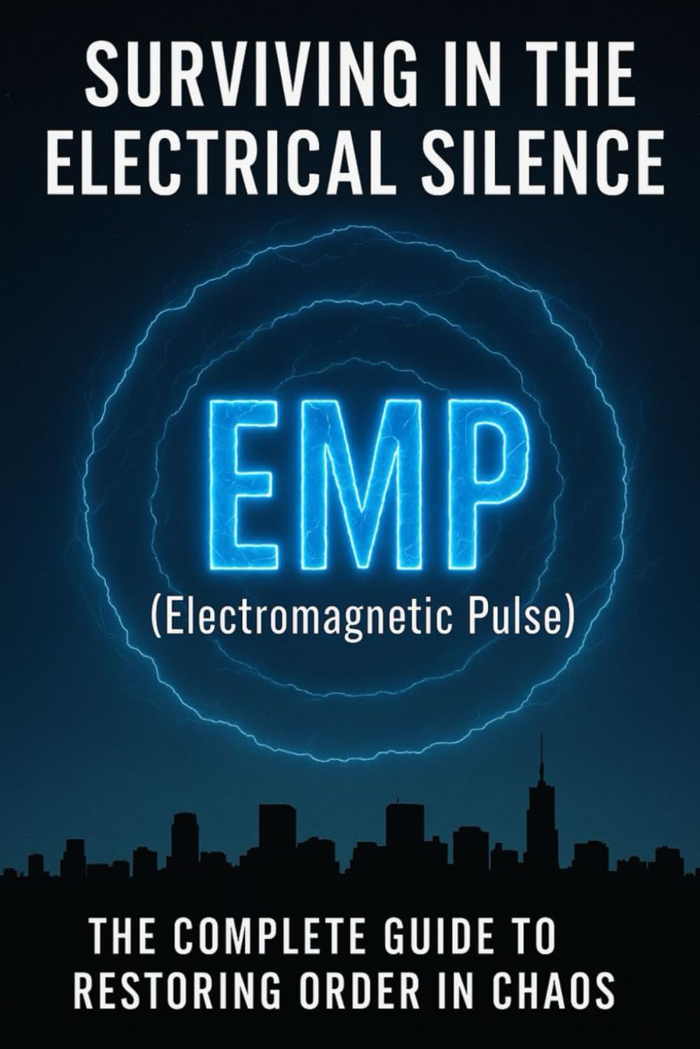 SURVIVING IN THE ELECTRICAL SILENCE EMP (ELECTROMAGNETIC PULSE): THE COMPLETE GUIDE TO RESTORING ORDER IN CHAOS