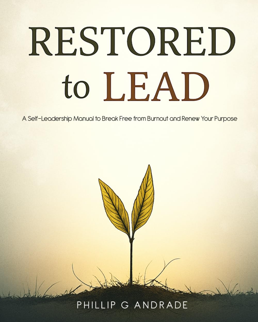 Restored to Lead: A Self-Leadership Manual to Break Free from Burnout and Renew Your Purpose