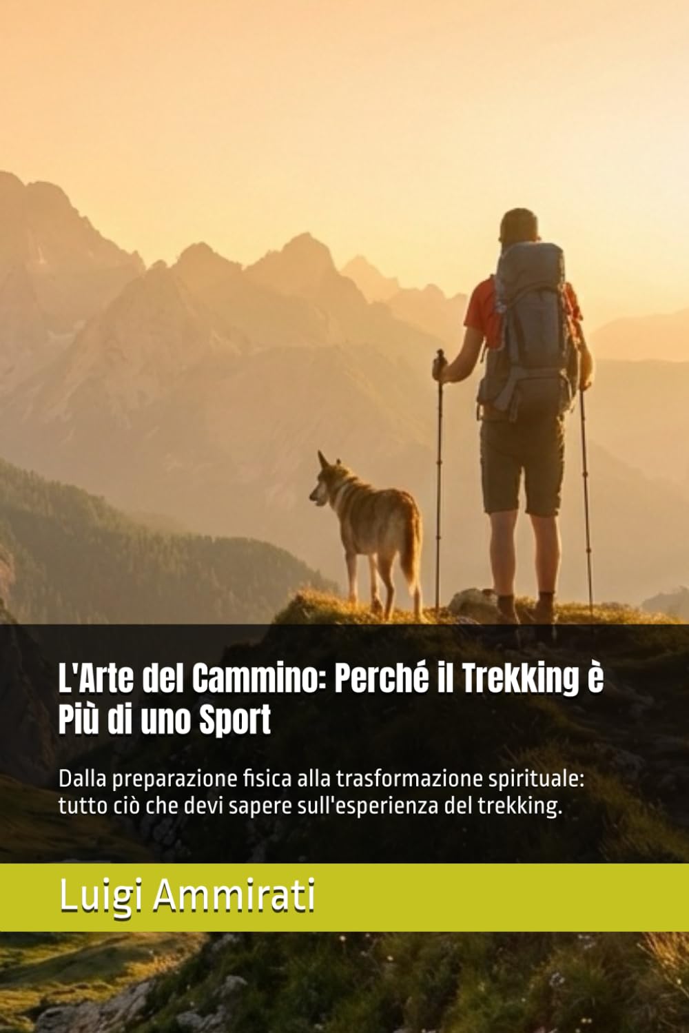 L'Arte del Cammino: Perché il Trekking è Più di uno Sport: Dalla preparazione fisica alla trasformazione spirituale: tutto ciò che devi sapere sull'esperienza del trekking.