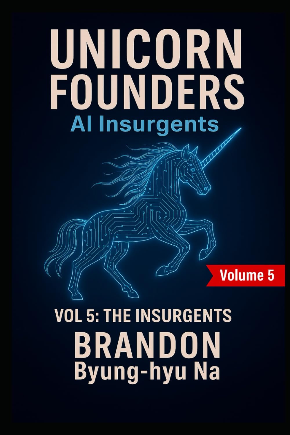 UNICORN FOUNDERS: AI Insurgents - Vol V: THE INSURGENTS (Startup Mastery)