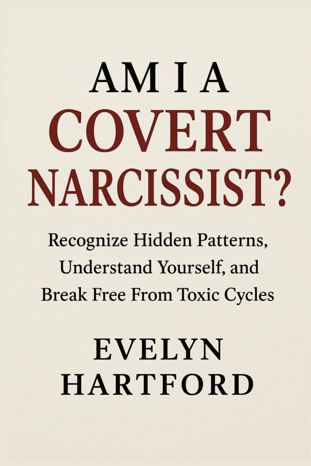 Am I a Covert Narcissist?: Recognize Hidden Patterns, Understand Yourself, and Break Free From Toxic Cycles