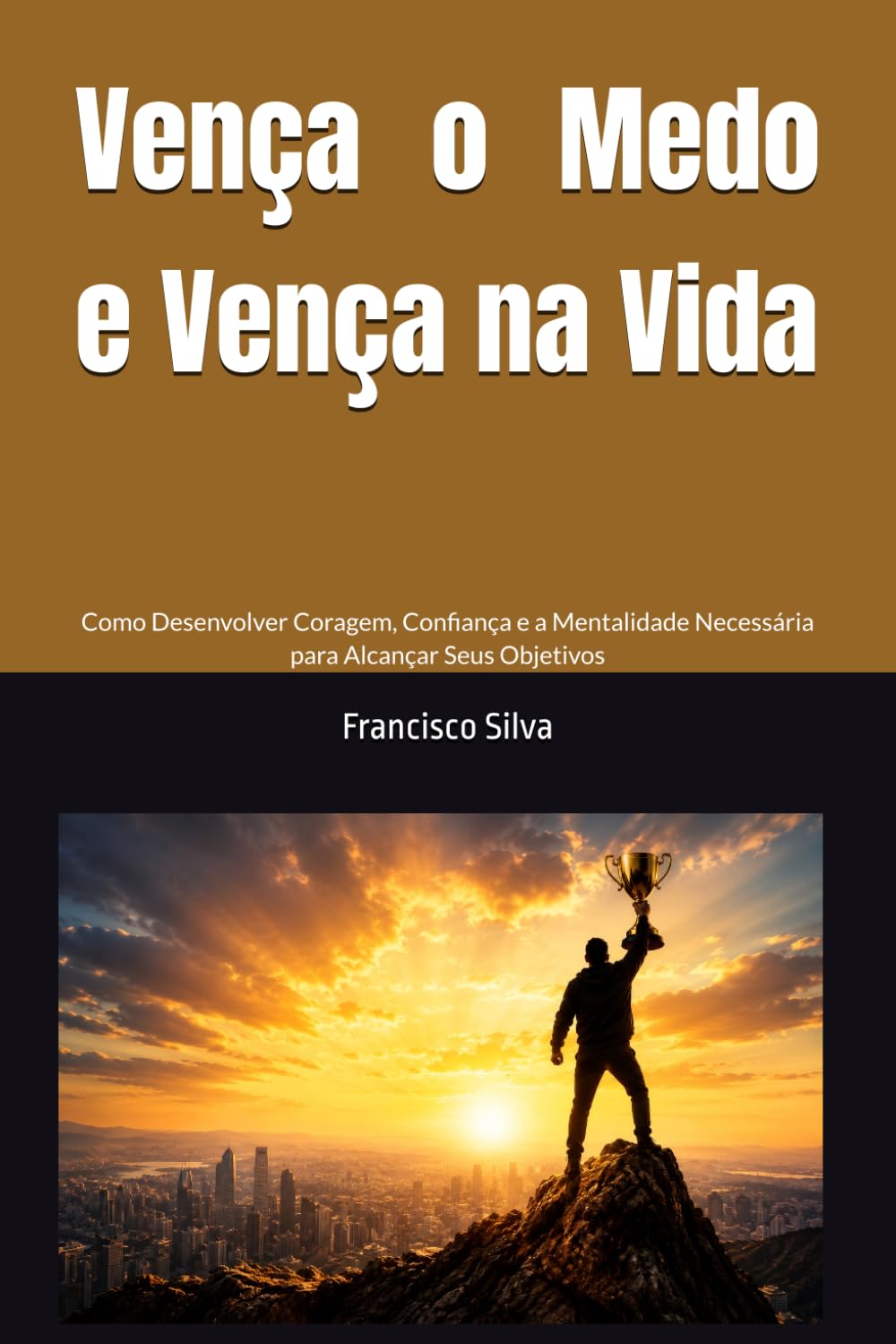 Vença o Medo e Vença na Vida: Como Desenvolver Coragem, Confiança e a Mentalidade Necessária para Alcançar Seus Objetivos