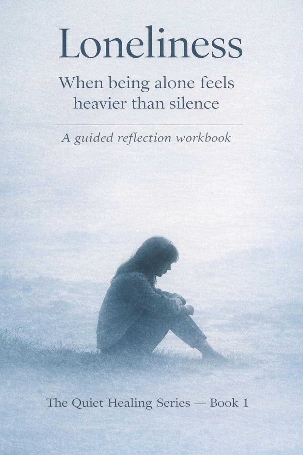 Loneliness: When Being Alone Feels Heavier Than Silence (The Quiet Healing Series)