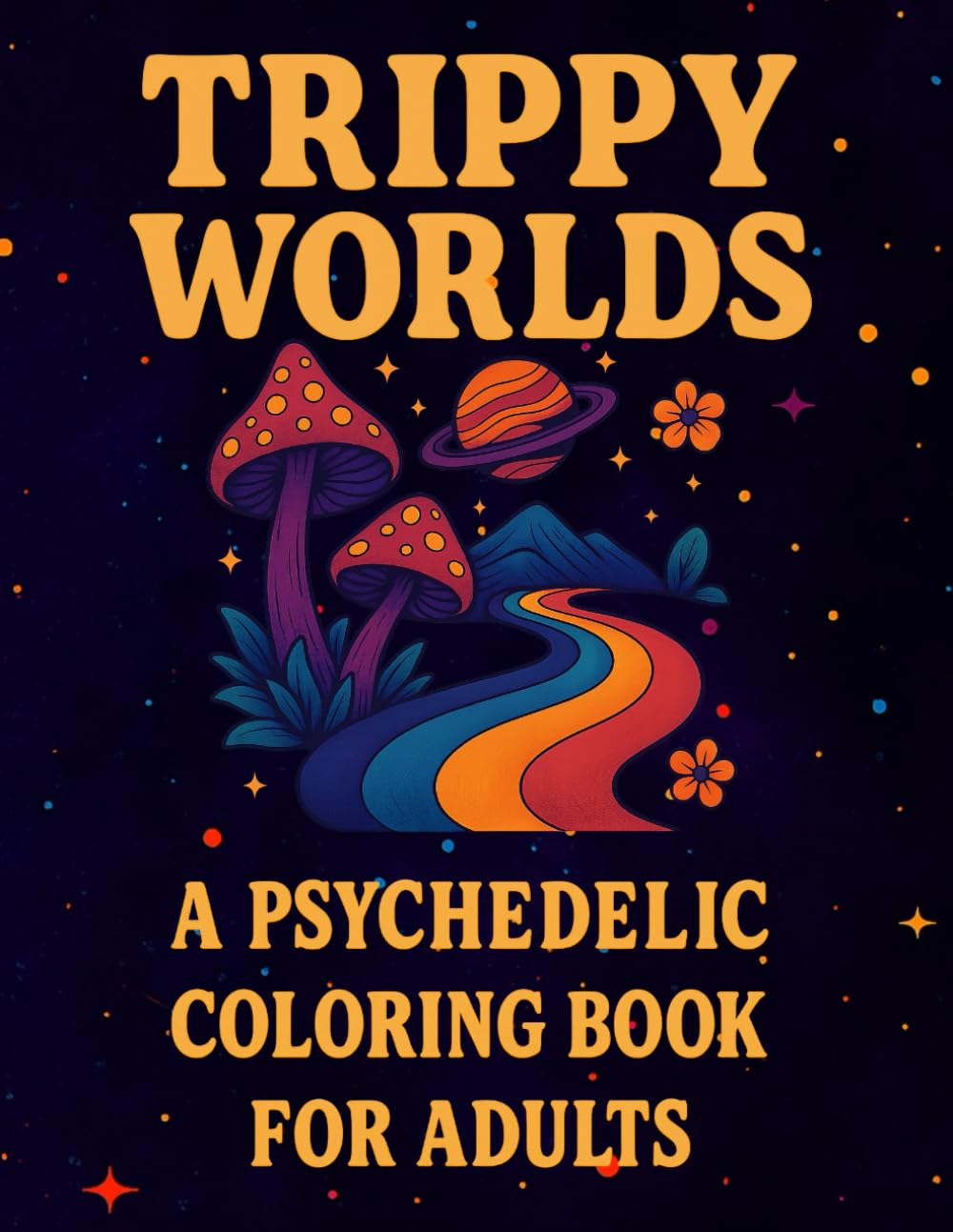 Trippy Worlds: A Psychedelic Coloring Book for Adults: 50 Surreal Pages with Magic Mushrooms, Optical Illusions & Abstract Designs for Stress Relief and Creativity