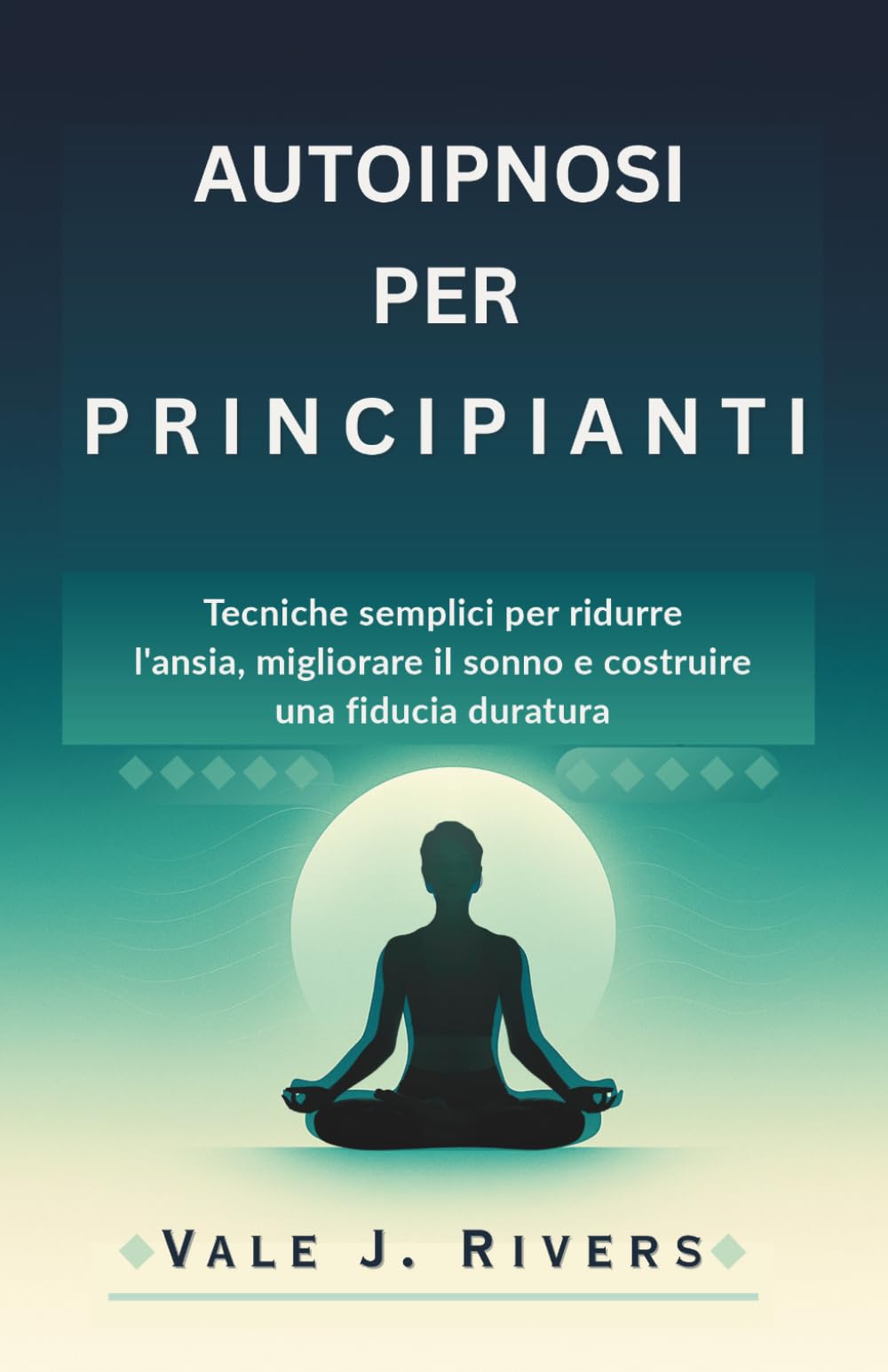 AUTOIPNOSI PER PRINCIPIANTI: Tecniche semplici per ridurre l’ansia, migliorare il sonno e costruire una fiducia duratura