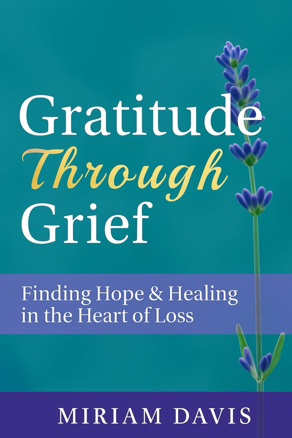 Gratitude Through Grief: A Guide to Healing, Hope, and Finding Peace After Loss