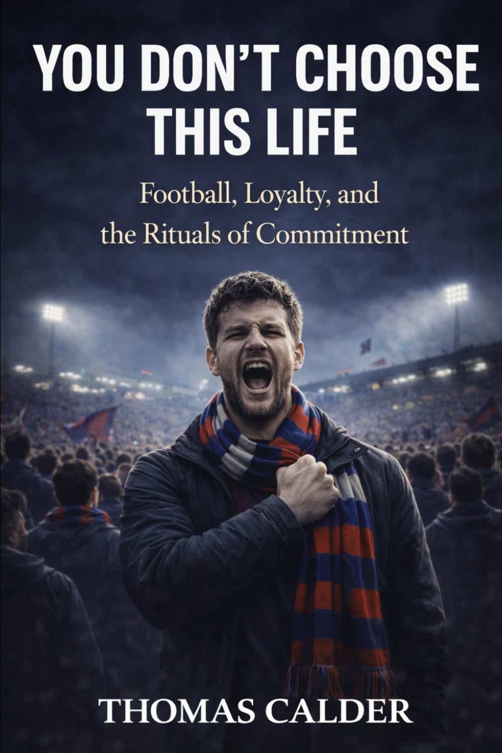 You Don't Choose This Life: Football, Loyalty, and the Rituals of Commitment: 2 (The Football Identity Series)