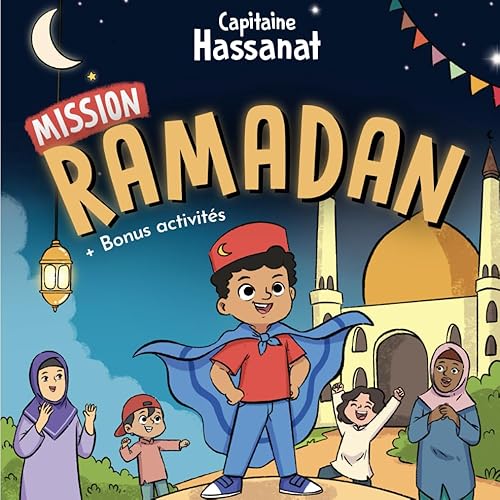 Les aventures du Capitaine Hassanat | Mission Ramadan (Tome 2): Apprendre les bases de l'islam à travers des histoires éducatives et inspirantes en accord avec le Coran et la Sunna