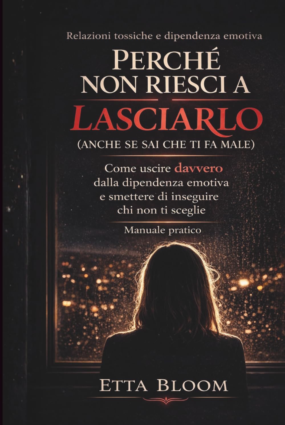 PERCHÉ NON RIESCI A LASCIARLO (ANCHE SE SAI CHE TI FA MALE): Come uscire davvero dalla dipendenza emotiva e smettere di inseguire chi non ti sceglie