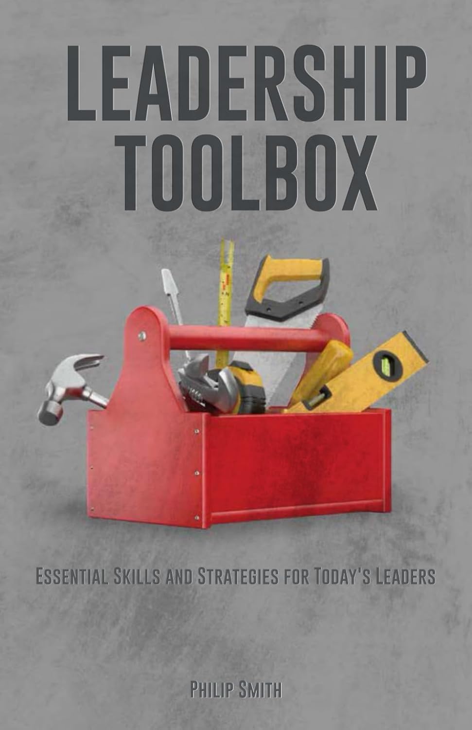 Leadership Toolbox: Essential Skills and Strategies for Today's Leaders
