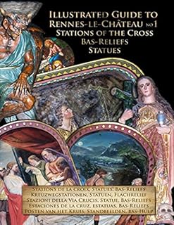 llustrated Guide to Rennes-le-Château No1: Stations of the Cross - Bas-Reliefs - Statues