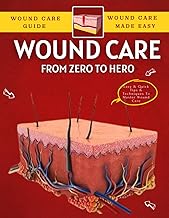 Wound Care From Zero to Hero : Easy & Quick Tips & Techniques To Master Wound Care