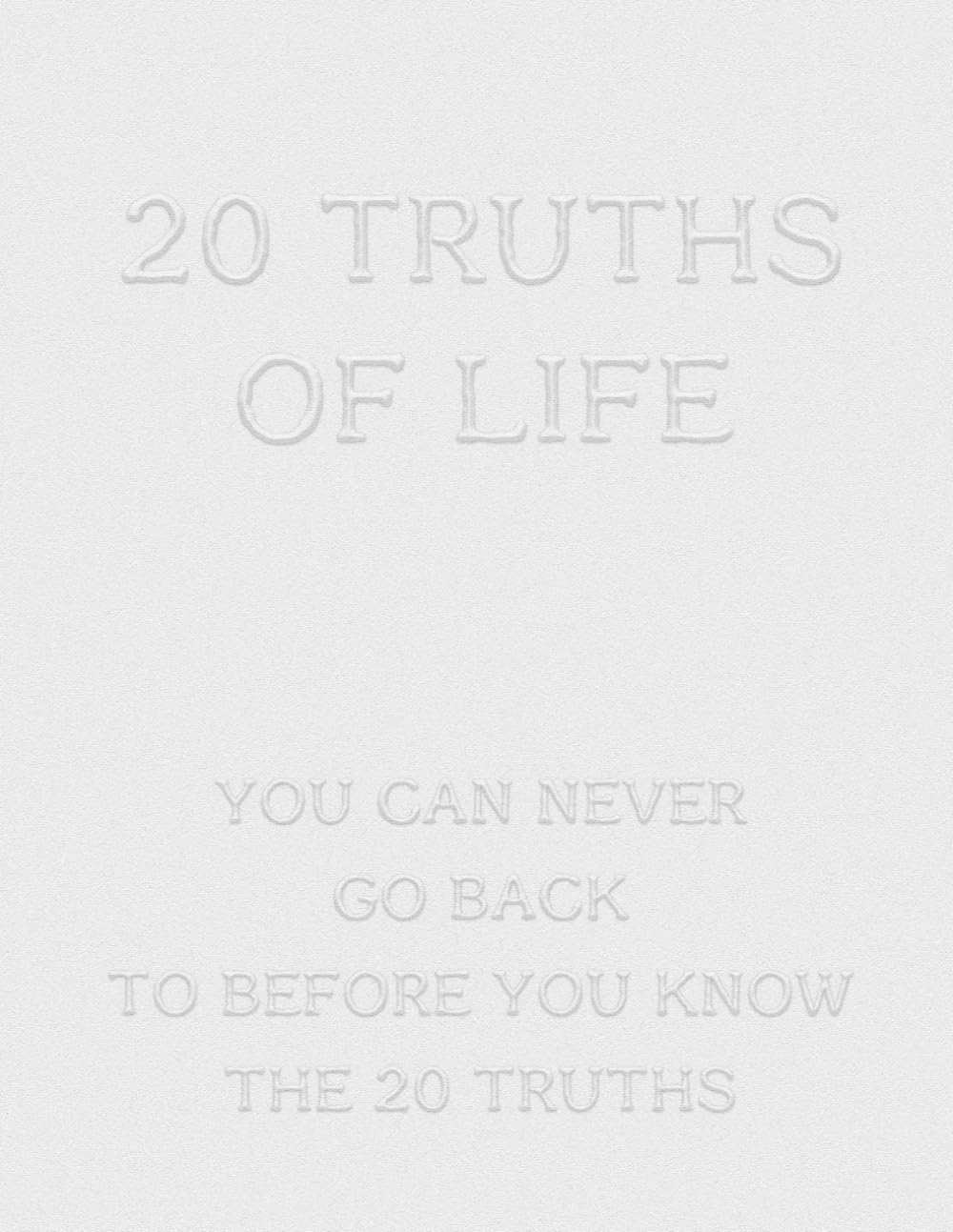 20 TRUTHS OF LIFE: YOU CAN NAVER GO BACK TO BEFORE YOU KNOW THE 20 TRUTHS