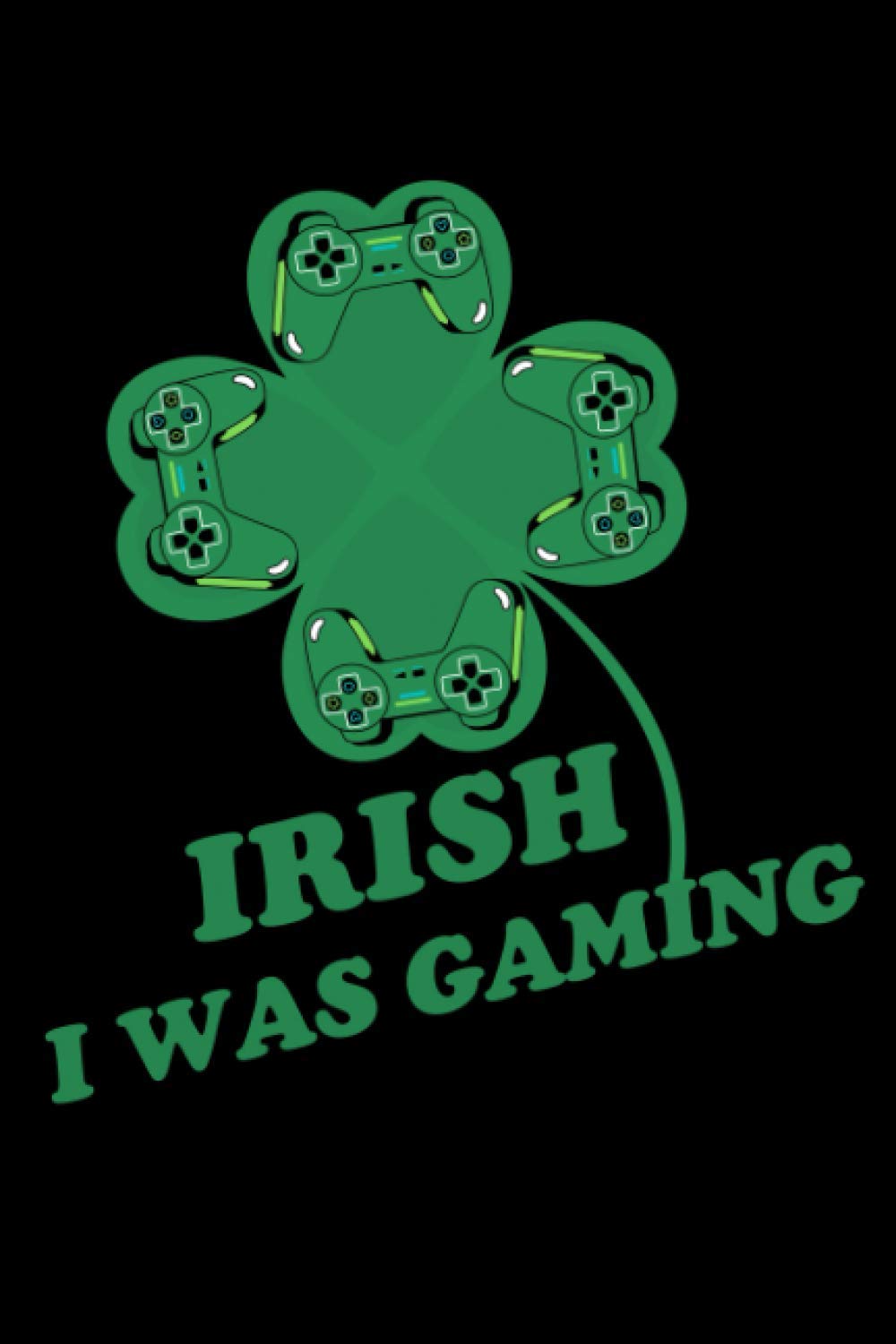 Irish I Was Gaming: General Journal For St Patricks Day Games, 120 Pages 6 x 9 inches Lined Notebook