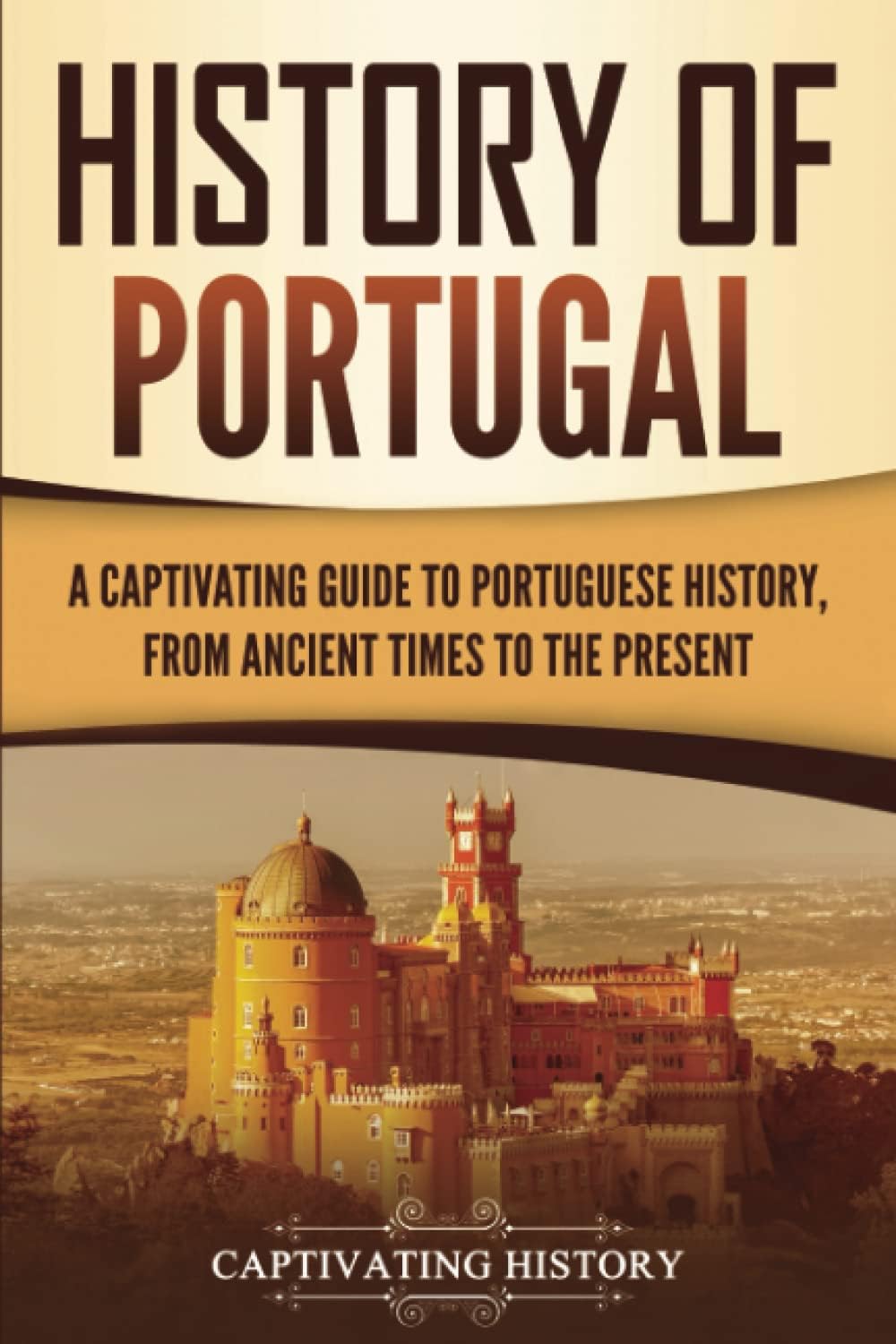 โ History of Portugal: A Captivating Guide to Portuguese History from Ancient Times to the Present (European Countries)