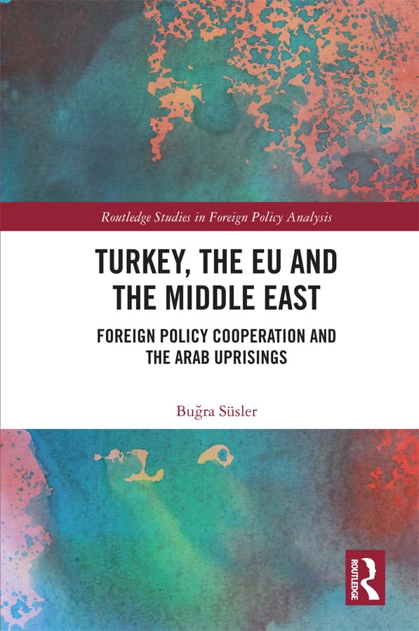 Turkey, the EU and the Middle East: Foreign Policy Cooperation and the Arab Uprisings (Routledge Studies in Foreign Policy Analysis)      1st Edition