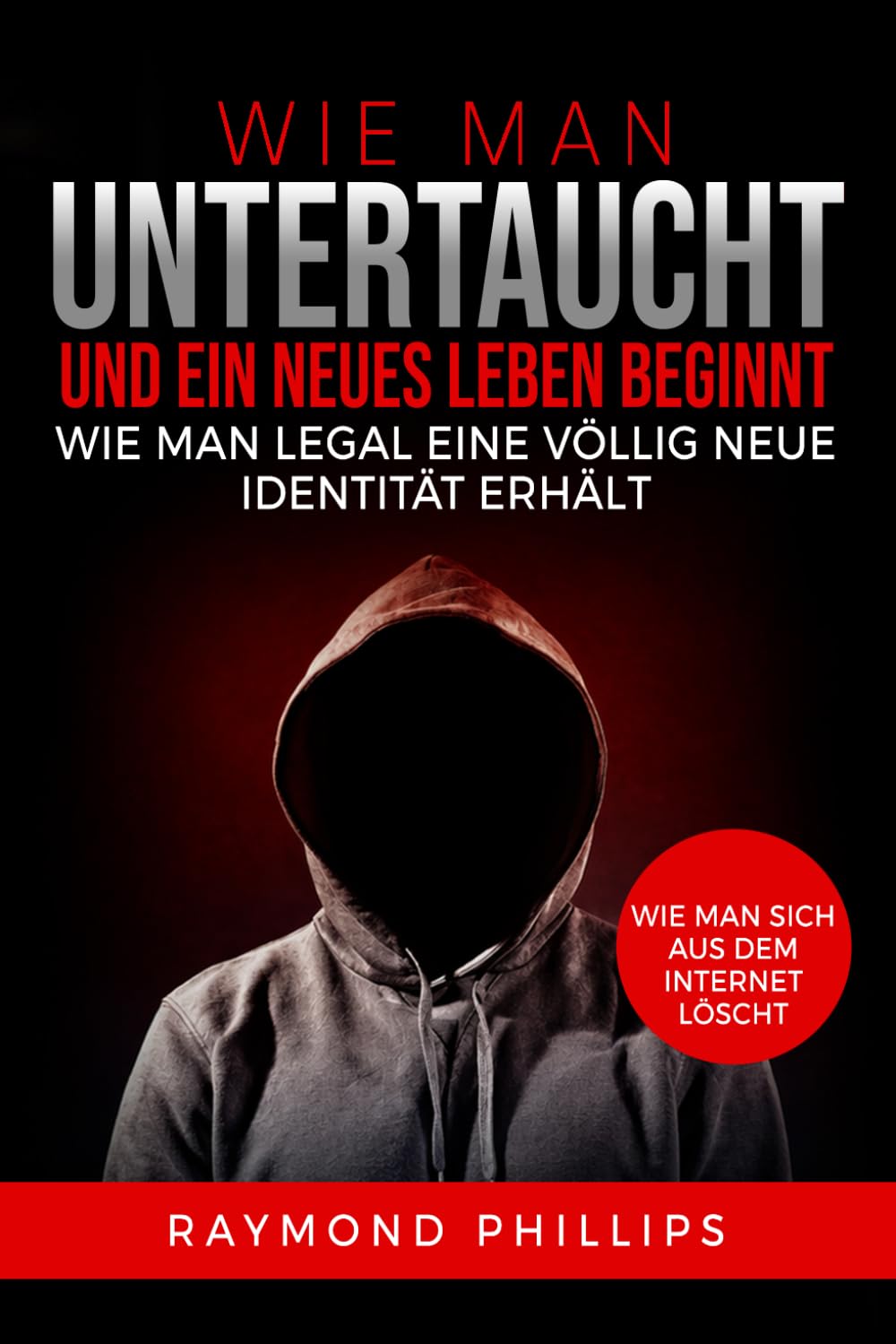 Wie man untertaucht und ein neues Leben beginnt: Wie man legal eine völlig neue Identität erhält Wie man sich aus dem Internet löscht