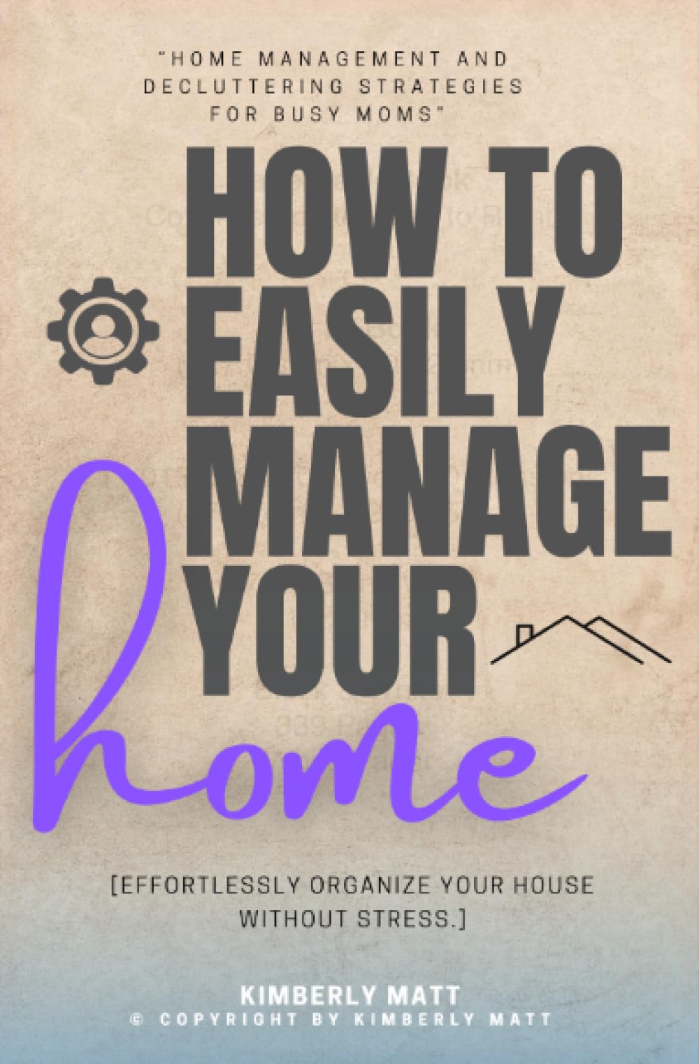 How to Easily Manage Your Home::: “Home Management and Decluttering Strategies For BUSY Moms” [Effortlessly Organize Your House Without Stress.]