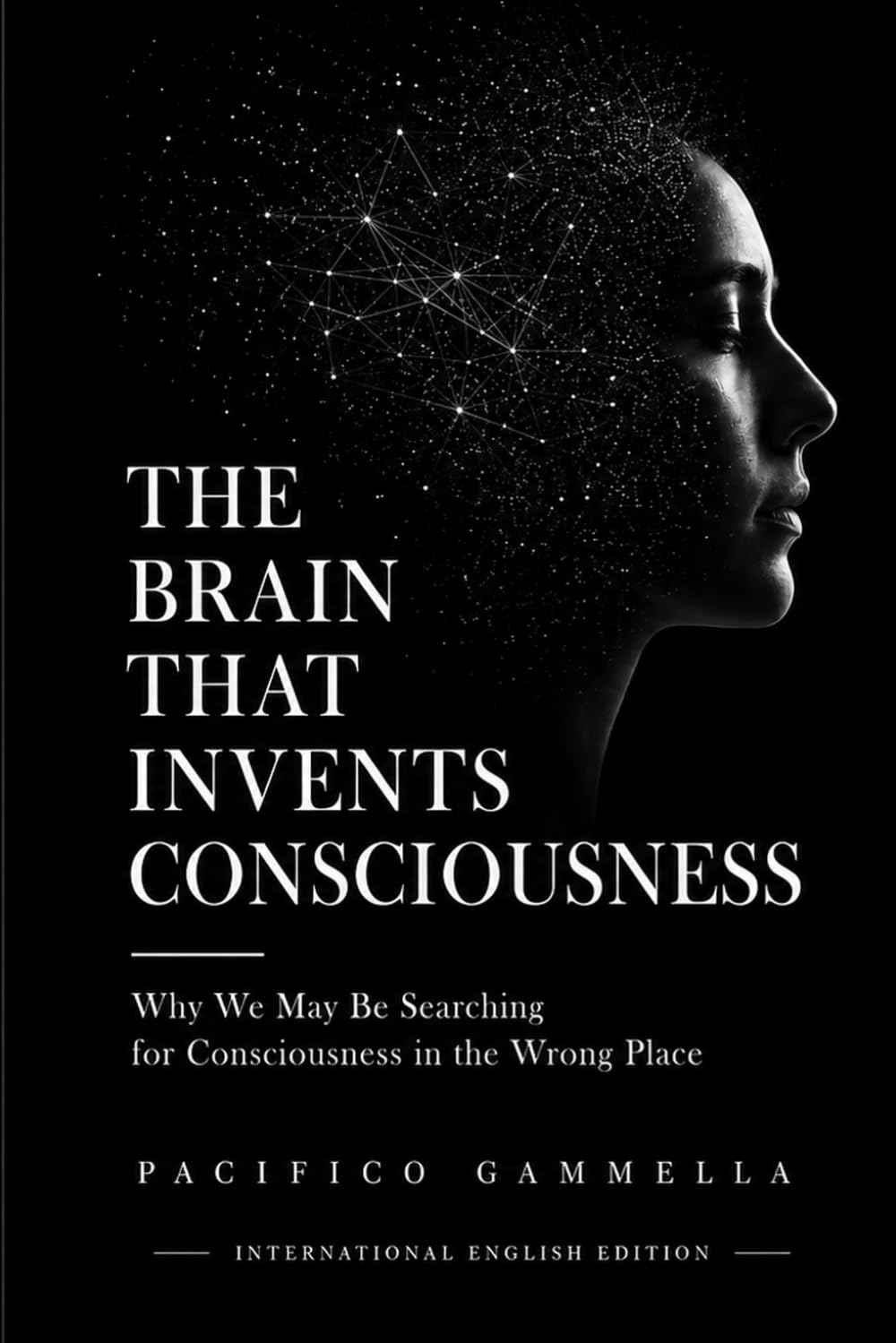 THE BRAIN THAT INVENTS CONSCIOUSNESS: Why We May Be Searching for Consciousness in the Wrong Place