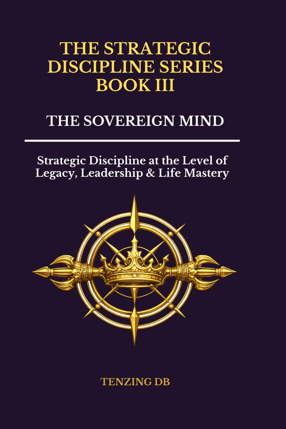 THE SOVEREIGN MIND: Strategic Discipline at the Level of Legacy, Leadership & Life Mastery (The Strategic Discipline Series)