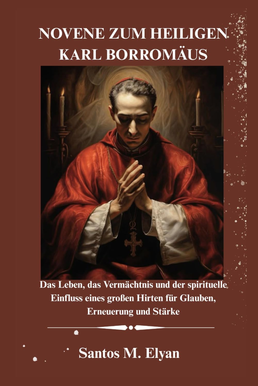 NOVENE ZUM HEILIGEN KARL BORROMÄUS: Das Leben, das Vermächtnis und der spirituelle Einfluss eines großen Hirten für Glauben, Erneuerung und Stärke