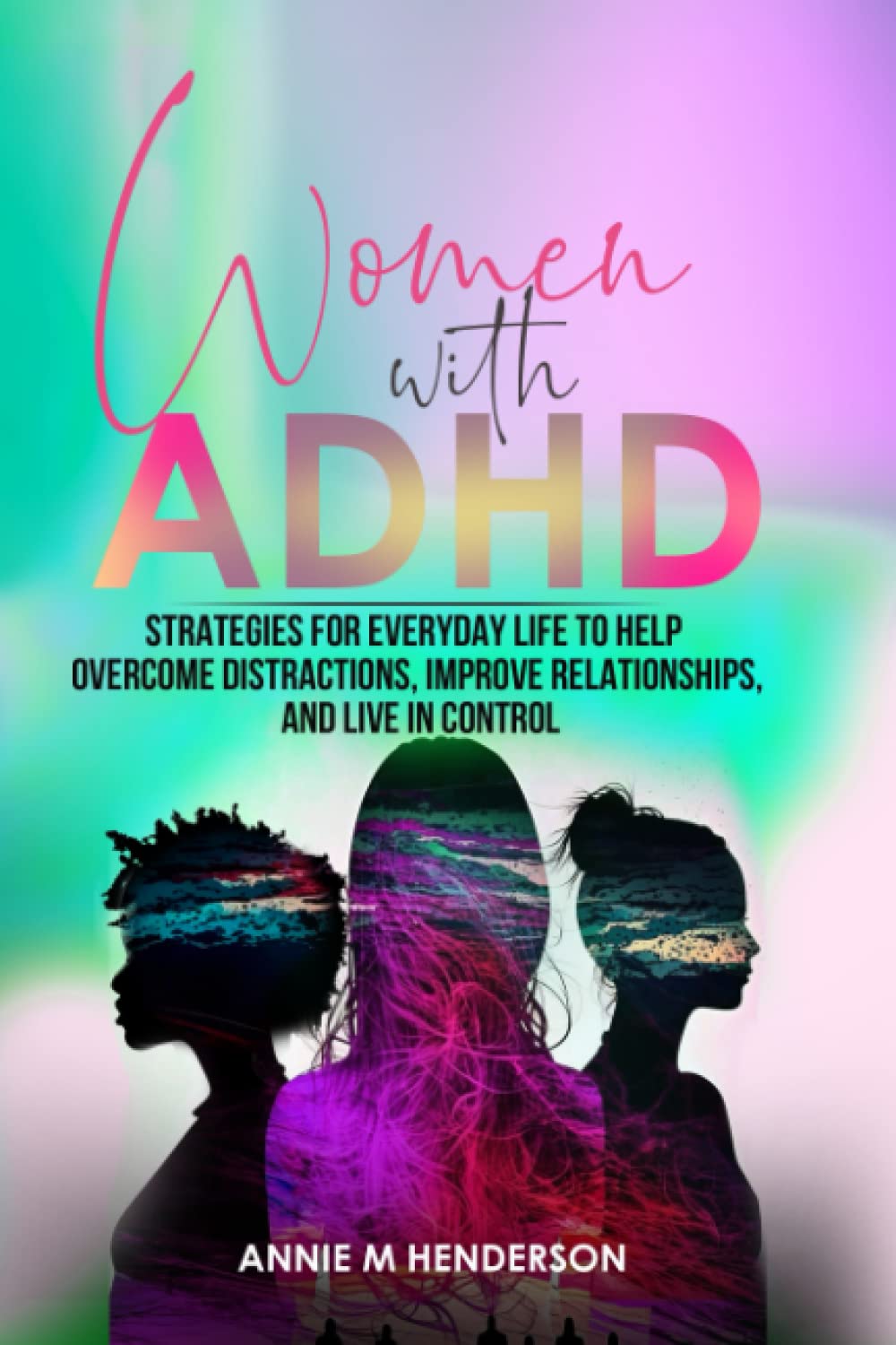 Women With ADHD: Strategies for Everyday Life to Help Overcome Distractions Improve Relationships, and Live in Control