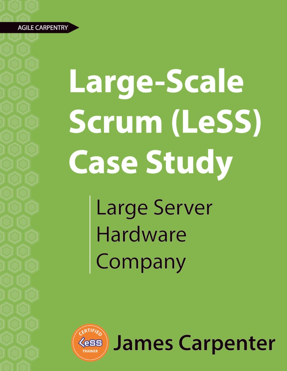 Large-Scale Scrum (LeSS) Case Study: Large Server Hardware Company (Agile Carpentry LeSS Case Study)